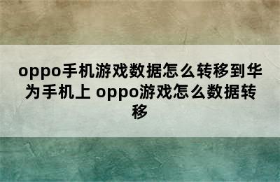 oppo手机游戏数据怎么转移到华为手机上 oppo游戏怎么数据转移